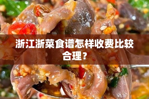 浙江浙菜食谱怎样收费比较合理？