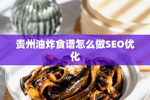 贵州油炸食谱怎么做SEO优化