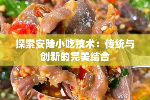 探索安陆小吃技术：传统与创新的完美结合