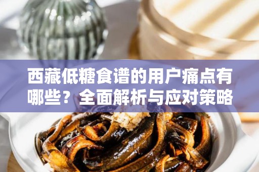 西藏低糖食谱的用户痛点有哪些？全面解析与应对策略
