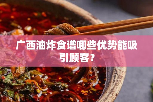 广西油炸食谱哪些优势能吸引顾客？