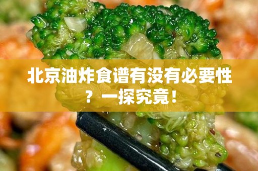 北京油炸食谱有没有必要性？一探究竟！