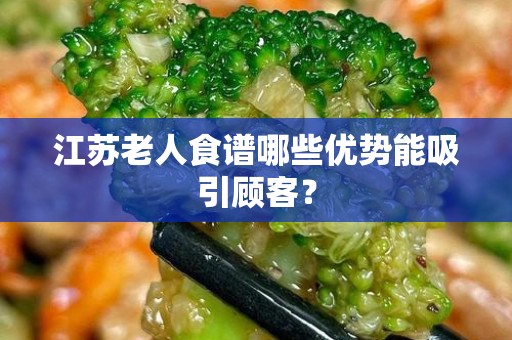 江苏老人食谱哪些优势能吸引顾客？