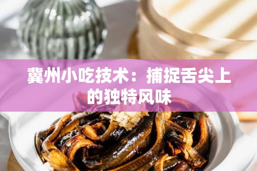 冀州小吃技术：捕捉舌尖上的独特风味
