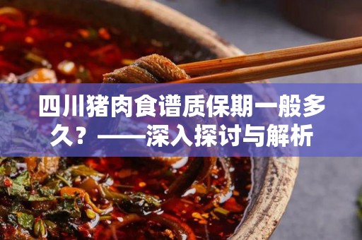 四川猪肉食谱质保期一般多久？——深入探讨与解析