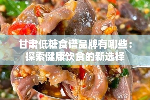 甘肃低糖食谱品牌有哪些：探索健康饮食的新选择