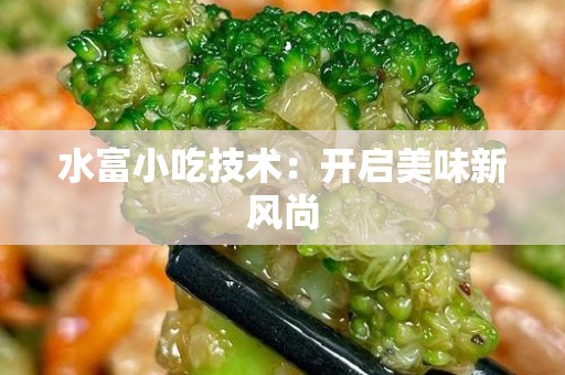 水富小吃技术：开启美味新风尚