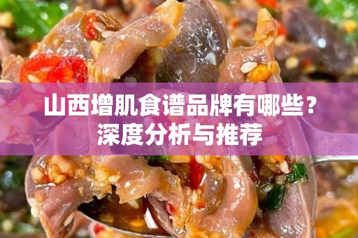 山西增肌食谱品牌有哪些？深度分析与推荐