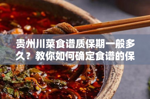 贵州川菜食谱质保期一般多久？教你如何确定食谱的保存时间