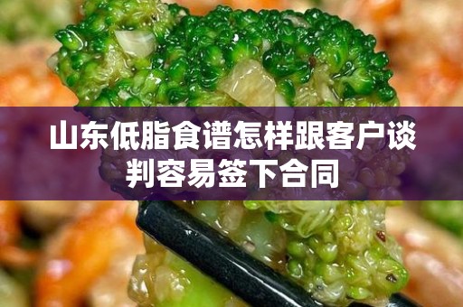 山东低脂食谱怎样跟客户谈判容易签下合同
