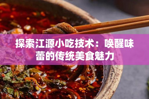 探索江源小吃技术：唤醒味蕾的传统美食魅力