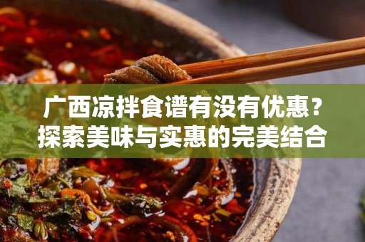 广西凉拌食谱有没有优惠？探索美味与实惠的完美结合