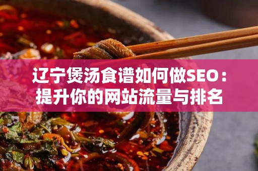 辽宁煲汤食谱如何做SEO：提升你的网站流量与排名