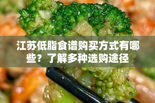 江苏低脂食谱购买方式有哪些？了解多种选购途径