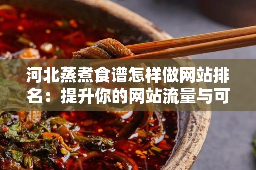 河北蒸煮食谱怎样做网站排名：提升你的网站流量与可见性