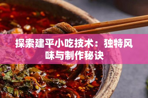 探索建平小吃技术：独特风味与制作秘诀
