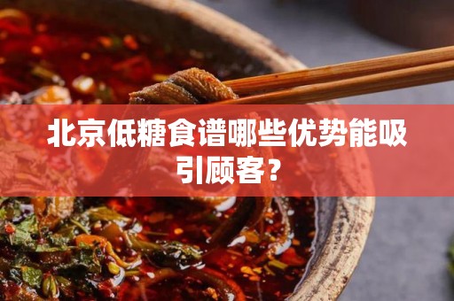 北京低糖食谱哪些优势能吸引顾客？