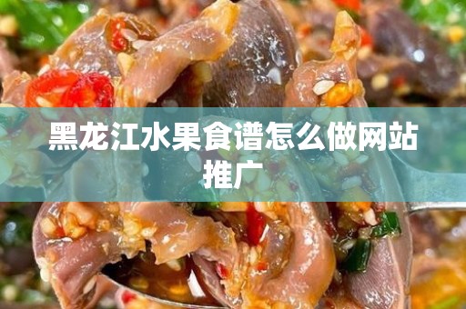 黑龙江水果食谱怎么做网站推广