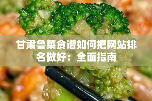 甘肃鲁菜食谱如何把网站排名做好：全面指南