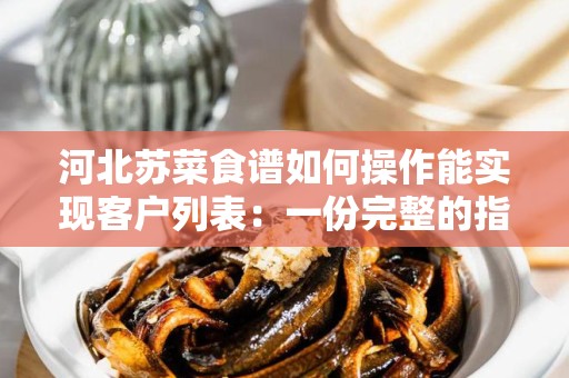 河北苏菜食谱如何操作能实现客户列表：一份完整的指南