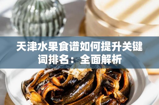 天津水果食谱如何提升关键词排名：全面解析