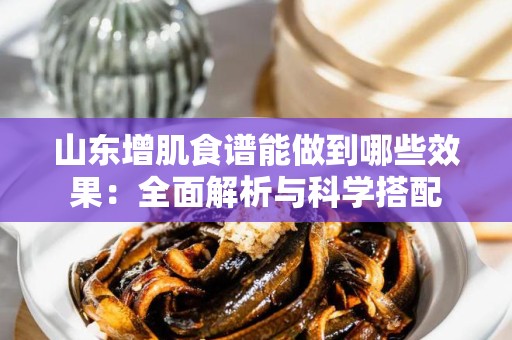 山东增肌食谱能做到哪些效果：全面解析与科学搭配