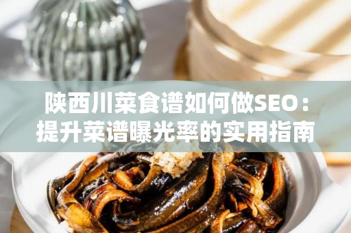 陕西川菜食谱如何做SEO：提升菜谱曝光率的实用指南