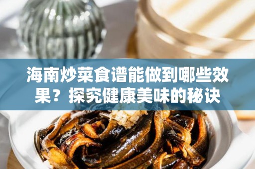 海南炒菜食谱能做到哪些效果？探究健康美味的秘诀