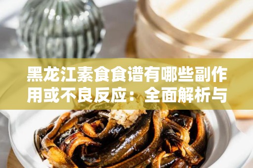 黑龙江素食食谱有哪些副作用或不良反应：全面解析与心得分享