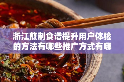 浙江煎制食谱提升用户体验的方法有哪些推广方式有哪些