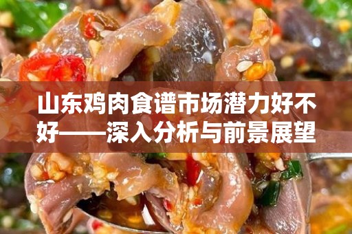 山东鸡肉食谱市场潜力好不好——深入分析与前景展望