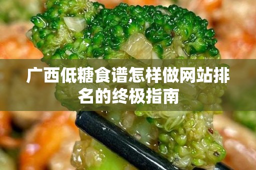 广西低糖食谱怎样做网站排名的终极指南