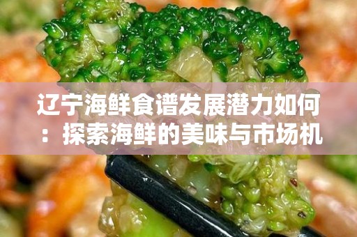 辽宁海鲜食谱发展潜力如何：探索海鲜的美味与市场机遇