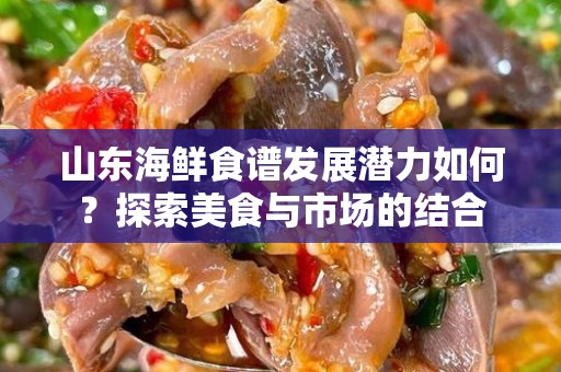 山东海鲜食谱发展潜力如何？探索美食与市场的结合