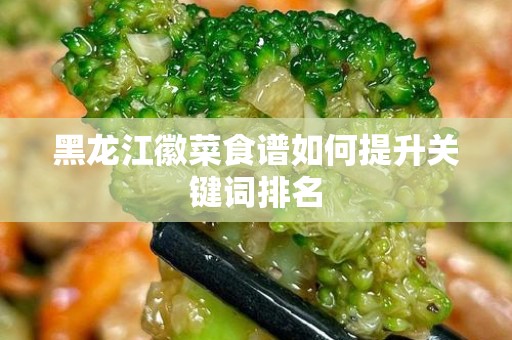 黑龙江徽菜食谱如何提升关键词排名