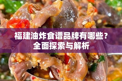 福建油炸食谱品牌有哪些？全面探索与解析