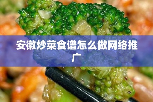 安徽炒菜食谱怎么做网络推广