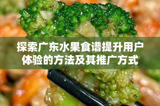 探索广东水果食谱提升用户体验的方法及其推广方式