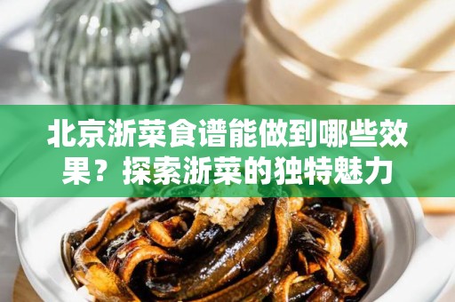 北京浙菜食谱能做到哪些效果？探索浙菜的独特魅力