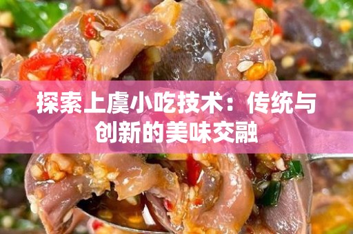 探索上虞小吃技术：传统与创新的美味交融