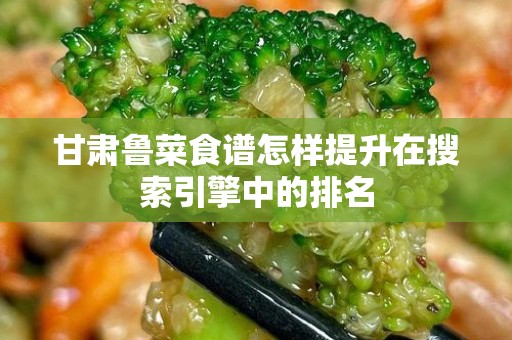 甘肃鲁菜食谱怎样提升在搜索引擎中的排名