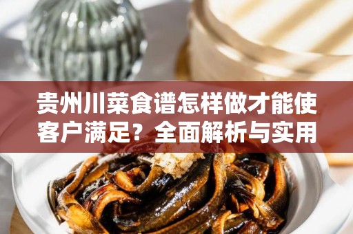 贵州川菜食谱怎样做才能使客户满足？全面解析与实用技巧