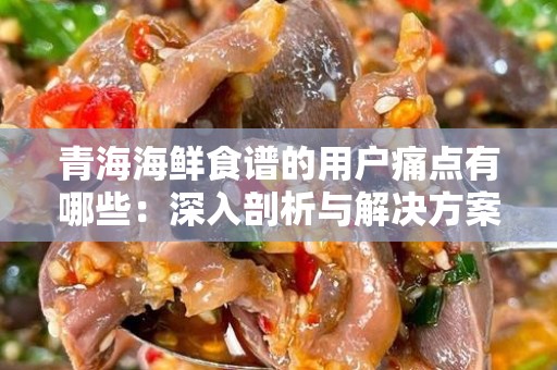青海海鲜食谱的用户痛点有哪些：深入剖析与解决方案
