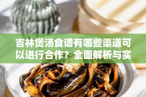 吉林煲汤食谱有哪些渠道可以进行合作？全面解析与实践