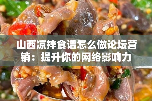 山西凉拌食谱怎么做论坛营销：提升你的网络影响力