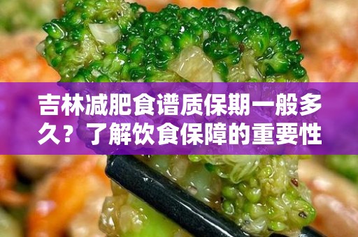 吉林减肥食谱质保期一般多久？了解饮食保障的重要性