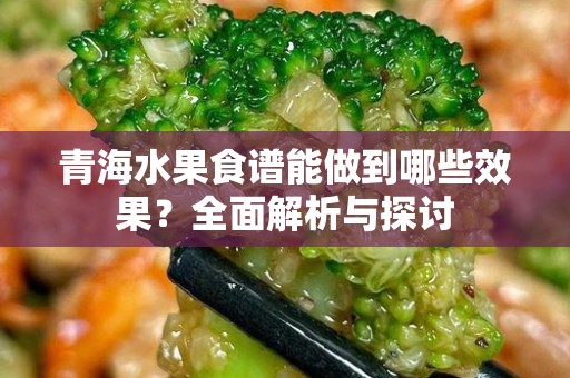 青海水果食谱能做到哪些效果？全面解析与探讨