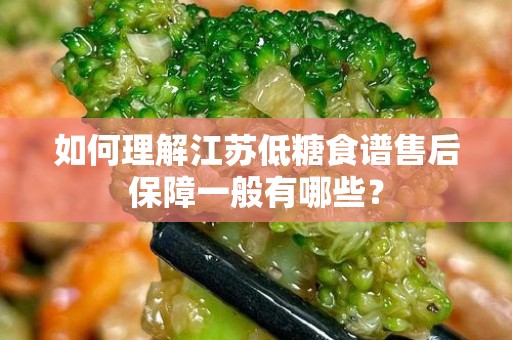 如何理解江苏低糖食谱售后保障一般有哪些？