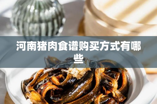 河南猪肉食谱购买方式有哪些