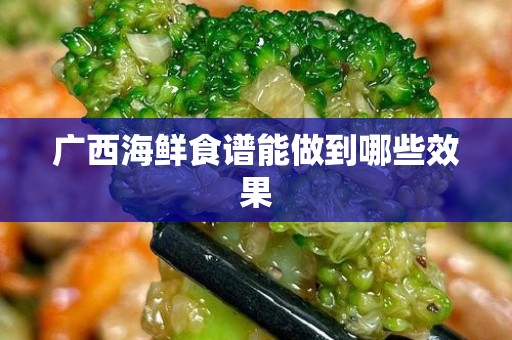 广西海鲜食谱能做到哪些效果